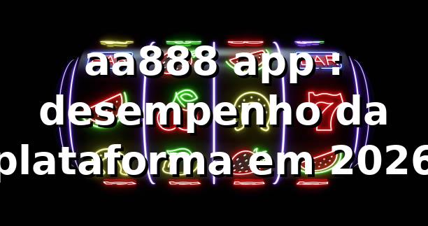 aa888 app 📊: desempenho da plataforma em 2026
